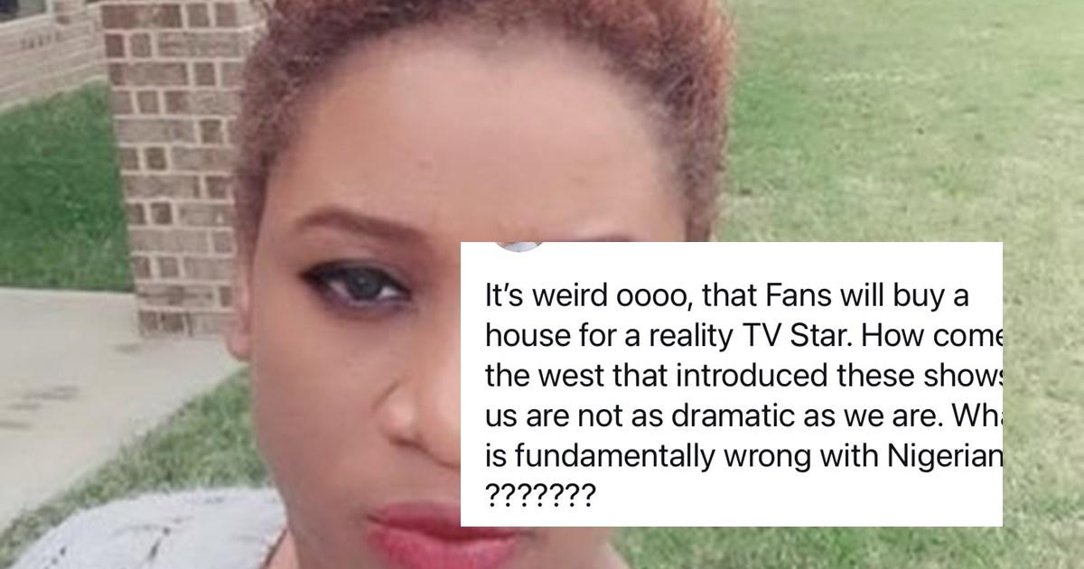 "It's weird that fans buy houses for reality stars what is fundamentally wrong with Nigerians?" - Lady asks